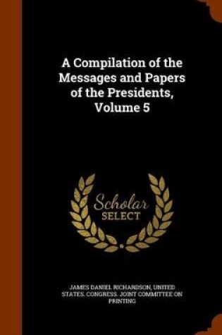 Cover of A Compilation of the Messages and Papers of the Presidents, Volume 5