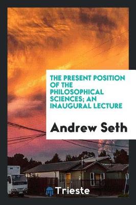 Book cover for The Present Position of the Philosophical Sciences; An Inaugural Lecture