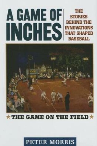 Cover of Game of Inches, A: The Stories Behind the Innovations That Shaped Baseball: The Game on the Field