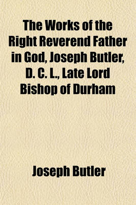 Book cover for The Works of the Right Reverend Father in God, Joseph Butler, D. C. L., Late Lord Bishop of Durham