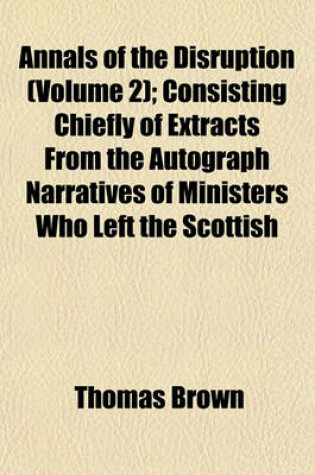 Cover of Annals of the Disruption (Volume 2); Consisting Chiefly of Extracts from the Autograph Narratives of Ministers Who Left the Scottish