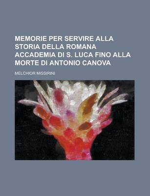 Book cover for Memorie Per Servire Alla Storia Della Romana Accademia Di S. Luca Fino Alla Morte Di Antonio Canova