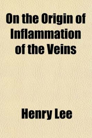 Cover of On the Origin of Inflammation of the Veins; And on the Causes, Consequences, and Treatment of Purulent Deposits