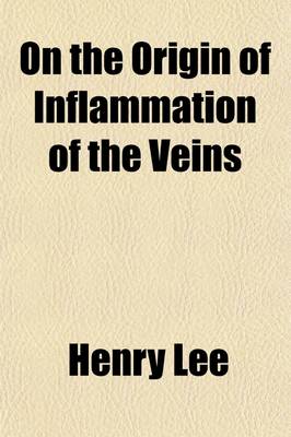 Book cover for On the Origin of Inflammation of the Veins; And on the Causes, Consequences, and Treatment of Purulent Deposits