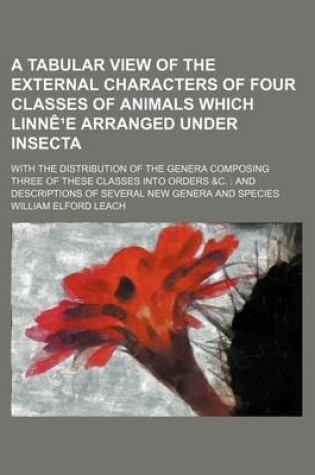 Cover of A Tabular View of the External Characters of Four Classes of Animals Which Linn E Arranged Under Insecta; With the Distribution of the Genera Compos