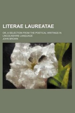 Cover of Literae Laureatae; Or, a Selection from the Poetical Writings in Lincolnshire Language