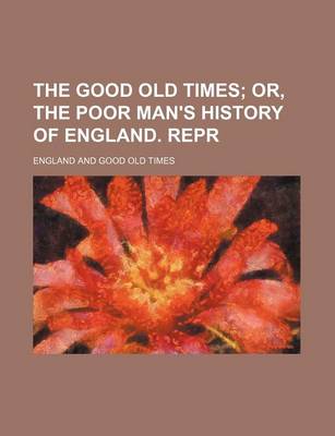 Book cover for The Good Old Times; Or, the Poor Man's History of England. Repr