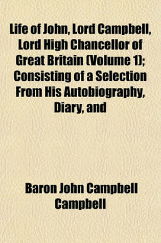 Cover of Life of John, Lord Campbell, Lord High Chancellor of Great Britain (Volume 1); Consisting of a Selection from His Autobiography, Diary, and Letters