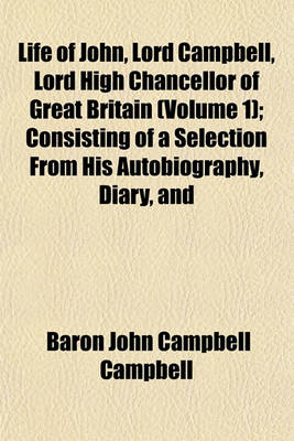 Book cover for Life of John, Lord Campbell, Lord High Chancellor of Great Britain (Volume 1); Consisting of a Selection from His Autobiography, Diary, and Letters