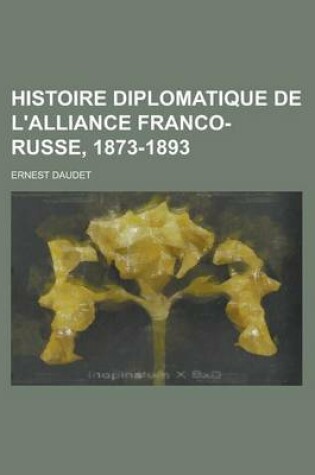 Cover of Histoire Diplomatique de L'Alliance Franco-Russe, 1873-1893