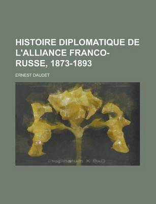 Book cover for Histoire Diplomatique de L'Alliance Franco-Russe, 1873-1893