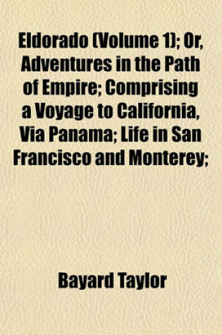 Cover of Eldorado (Volume 1); Or, Adventures in the Path of Empire; Comprising a Voyage to California, Via Panama; Life in San Francisco and Monterey;