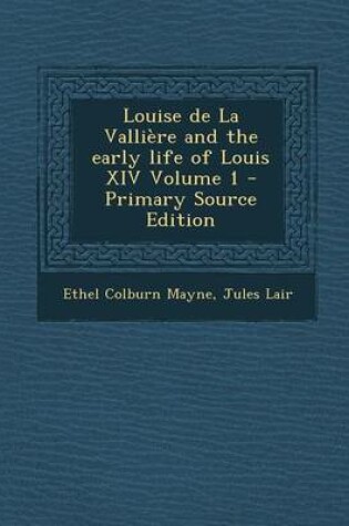 Cover of Louise de la Valliere and the Early Life of Louis XIV Volume 1 - Primary Source Edition