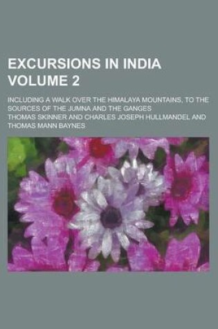 Cover of Excursions in India; Including a Walk Over the Himalaya Mountains, to the Sources of the Jumna and the Ganges Volume 2