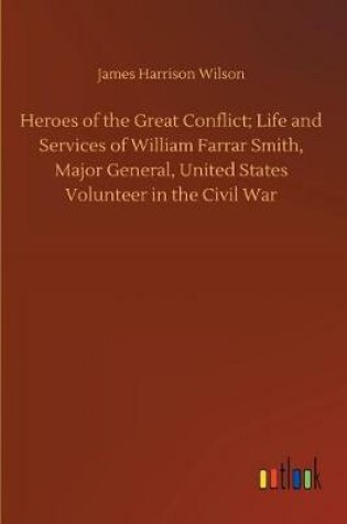 Cover of Heroes of the Great Conflict; Life and Services of William Farrar Smith, Major General, United States Volunteer in the Civil War