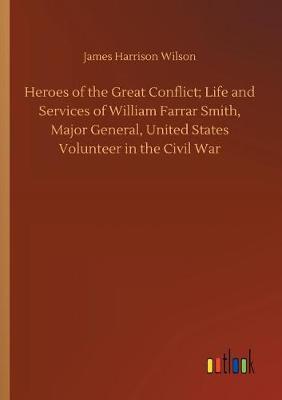 Book cover for Heroes of the Great Conflict; Life and Services of William Farrar Smith, Major General, United States Volunteer in the Civil War