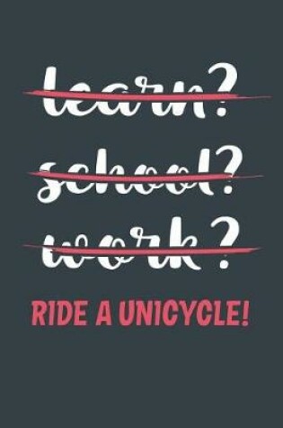 Cover of Learn? School? Work? Ride A Unicycle!