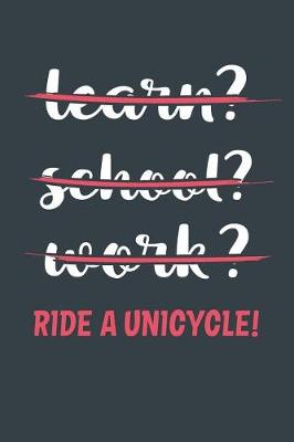 Book cover for Learn? School? Work? Ride A Unicycle!