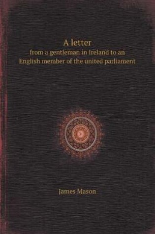 Cover of A Letter from a Gentleman in Ireland to an English Member of the United Parliament