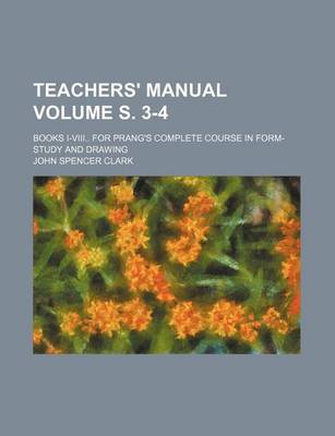 Book cover for Teachers' Manual Volume S. 3-4; Books I-VIII for Prang's Complete Course in Form-Study and Drawing