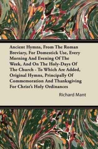 Cover of Ancient Hymns, From The Roman Breviary, ForDomestick Use, Every Morning And Evening Of The Week, And On The Holy-Days Of The Church - To Which Are Added, Original Hymns, Principally Of Commemoration And Thanksgiving For Christ's Holy Ordinances