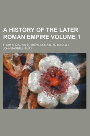 Cover of A History of the Later Roman Empire Volume 1; From Arcadius to Irene (395 A.D. to 800 A.D.)