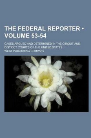 Cover of The Federal Reporter; Cases Argued and Determined in the Circuit and District Courts of the United States Volume 53-54