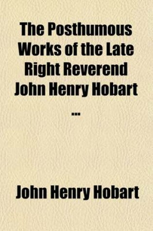 Cover of The Posthumous Works of the Late Right Reverend John Henry Hobart (Volume 1); With a Memoir of His Life