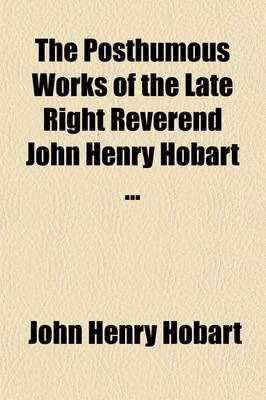 Book cover for The Posthumous Works of the Late Right Reverend John Henry Hobart (Volume 1); With a Memoir of His Life