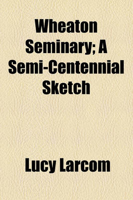 Book cover for Wheaton Seminary; A Semi-Centennial Sketch