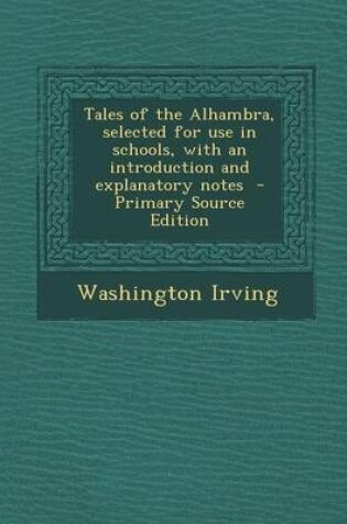 Cover of Tales of the Alhambra, Selected for Use in Schools, with an Introduction and Explanatory Notes - Primary Source Edition