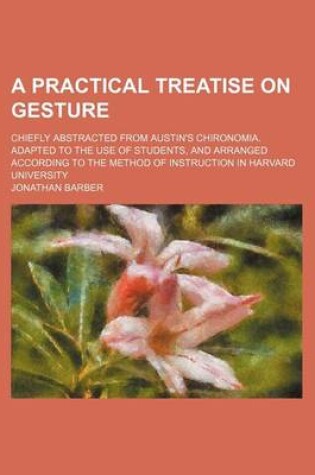 Cover of A Practical Treatise on Gesture; Chiefly Abstracted from Austin's Chironomia. Adapted to the Use of Students, and Arranged According to the Method O