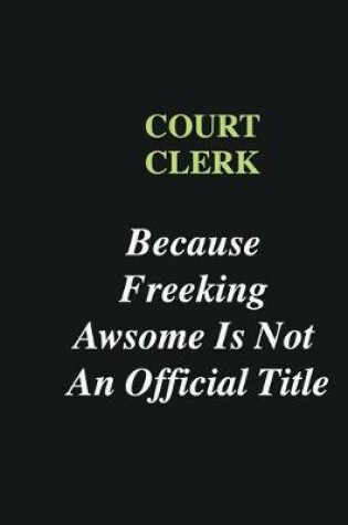 Cover of court clerk Because Freeking Awsome is Not An Official Title