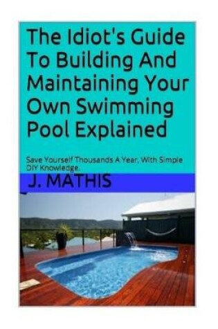 Cover of The Idiot's Guide to Building and Maintaining Your Own Swimming Pool