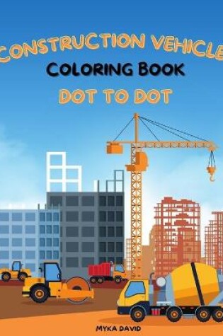 Cover of Construction Vehicles Coloring Book Dot To Dot