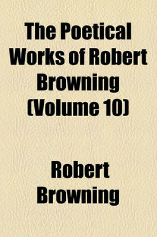 Cover of The Poetical Works of Robert Browning (Volume 10); The Ring and the Book