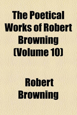 Book cover for The Poetical Works of Robert Browning (Volume 10); The Ring and the Book