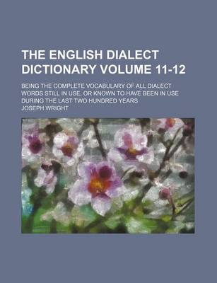 Book cover for The English Dialect Dictionary Volume 11-12; Being the Complete Vocabulary of All Dialect Words Still in Use, or Known to Have Been in Use During the Last Two Hundred Years