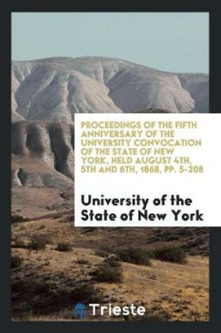 Cover of Proceedings of the Fifth Anniversary of the University Convocation of the State of New York, Held August 4th, 5th and 6th, 1868, Pp. 5-208