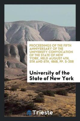 Book cover for Proceedings of the Fifth Anniversary of the University Convocation of the State of New York, Held August 4th, 5th and 6th, 1868, Pp. 5-208