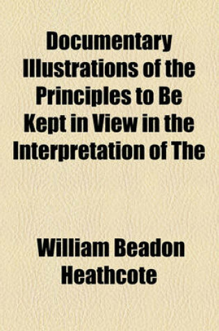 Cover of Documentary Illustrations of the Principles to Be Kept in View in the Interpretation of the