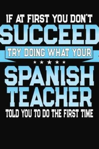 Cover of If At First You Don't Succeed Try Doing What Your Spanish Teacher Told You To Do The First Time