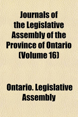 Book cover for Journals of the Legislative Assembly of the Province of Ontario (Volume 16)