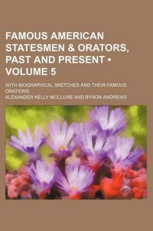 Cover of Famous American Statesmen & Orators, Past and Present (Volume 5); With Biographical Sketches and Their Famous Orations