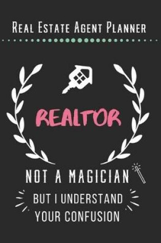 Cover of Real Estate Agent Planner - Realtor Not A Magician But I Understand Your Confusion