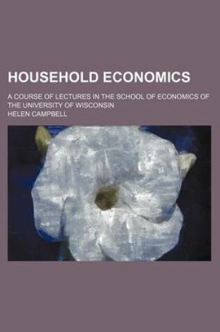 Cover of Household Economics; A Course of Lectures in the School of Economics of the University of Wisconsin