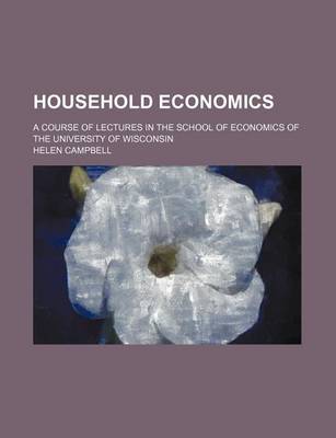Book cover for Household Economics; A Course of Lectures in the School of Economics of the University of Wisconsin