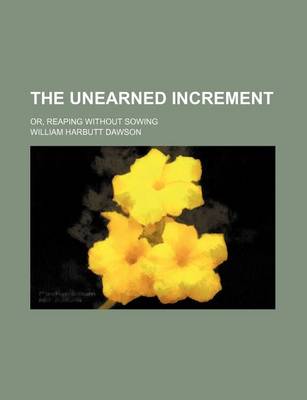 Book cover for The Unearned Increment; Or, Reaping Without Sowing