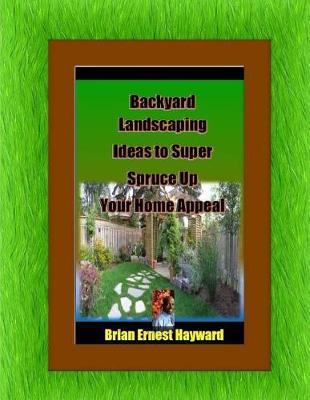 Book cover for Backyard Landscaping Ideas to Super Spruce Up Your Home Appeal