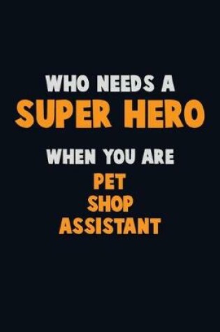 Cover of Who Need A SUPER HERO, When You Are Pet Shop Assistant